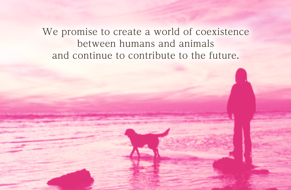 We promise to create a world of coexistence between humans and animals and continue to contribute to the future.